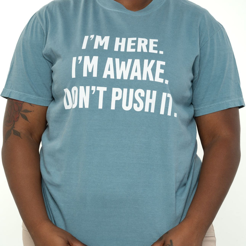 I AM HERE I AM AWAKE  DON'T PUSH IT